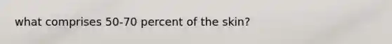 what comprises 50-70 percent of the skin?