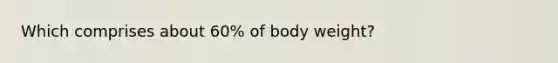 Which comprises about 60% of body weight?