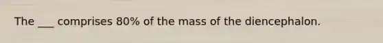 The ___ comprises 80% of the mass of the diencephalon.