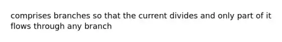 comprises branches so that the current divides and only part of it flows through any branch