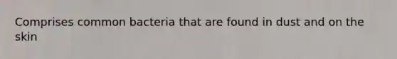 Comprises common bacteria that are found in dust and on the skin