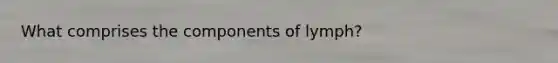 What comprises the components of lymph?