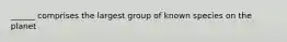 ______ comprises the largest group of known species on the planet