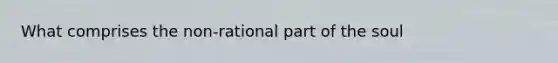 What comprises the non-rational part of the soul