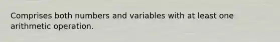 Comprises both numbers and variables with at least one arithmetic operation.