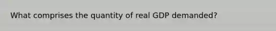 What comprises the quantity of real GDP demanded?