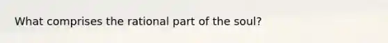 What comprises the rational part of the soul?