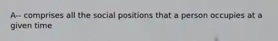 A-- comprises all the social positions that a person occupies at a given time