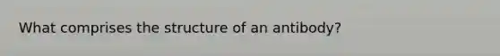 What comprises the structure of an antibody?