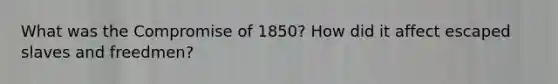 What was the Compromise of 1850? How did it affect escaped slaves and freedmen?