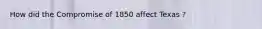 How did the Compromise of 1850 affect Texas ?