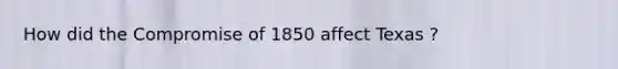 How did the Compromise of 1850 affect Texas ?