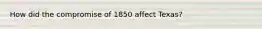 How did the compromise of 1850 affect Texas?
