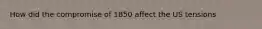 How did the compromise of 1850 affect the US tensions