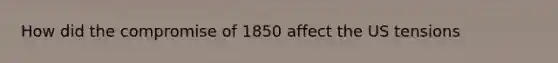 How did the compromise of 1850 affect the US tensions