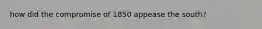how did the compromise of 1850 appease the south?