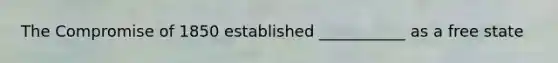 The Compromise of 1850 established ___________ as a free state