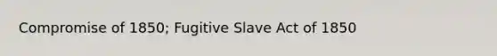 Compromise of 1850; Fugitive Slave Act of 1850