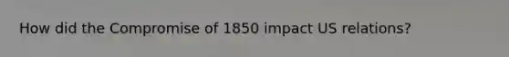 How did the Compromise of 1850 impact US relations?