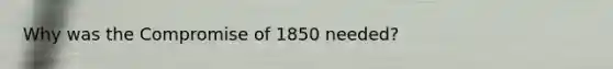 Why was the Compromise of 1850 needed?