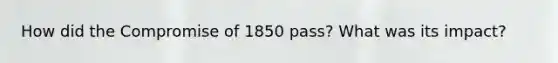 How did the <a href='https://www.questionai.com/knowledge/kvIKPiDs5Q-compromise-of-1850' class='anchor-knowledge'>compromise of 1850</a> pass? What was its impact?