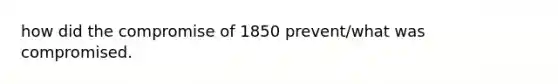 how did the compromise of 1850 prevent/what was compromised.