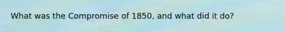 What was the <a href='https://www.questionai.com/knowledge/kvIKPiDs5Q-compromise-of-1850' class='anchor-knowledge'>compromise of 1850</a>, and what did it do?