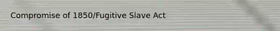 Compromise of 1850/Fugitive Slave Act