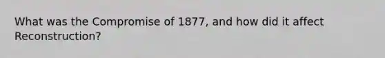 What was the Compromise of 1877, and how did it affect Reconstruction?