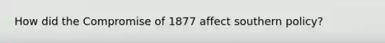 How did the Compromise of 1877 affect southern policy?