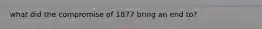 what did the compromise of 1877 bring an end to?