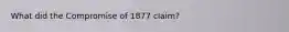 What did the Compromise of 1877 claim?
