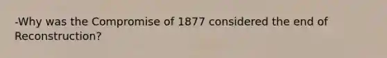 -Why was the Compromise of 1877 considered the end of Reconstruction?