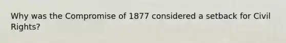 Why was the Compromise of 1877 considered a setback for <a href='https://www.questionai.com/knowledge/kkdJLQddfe-civil-rights' class='anchor-knowledge'>civil rights</a>?