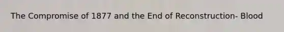 The Compromise of 1877 and the End of Reconstruction- Blood