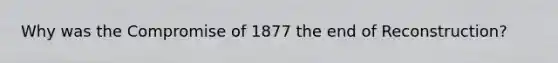 Why was the Compromise of 1877 the end of Reconstruction?