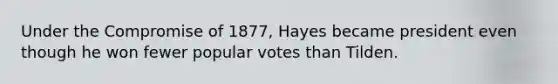 Under the Compromise of 1877, Hayes became president even though he won fewer popular votes than Tilden.