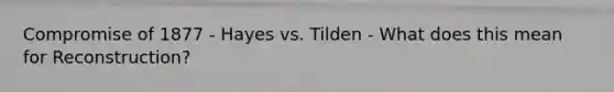 Compromise of 1877 - Hayes vs. Tilden - What does this mean for Reconstruction?