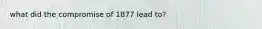 what did the compromise of 1877 lead to?