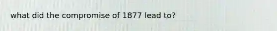 what did the compromise of 1877 lead to?