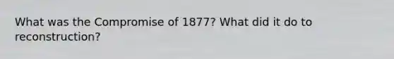 What was the Compromise of 1877? What did it do to reconstruction?