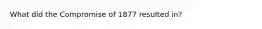 What did the Compromise of 1877 resulted in?