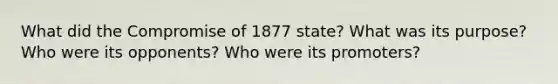 What did the Compromise of 1877 state? What was its purpose? Who were its opponents? Who were its promoters?