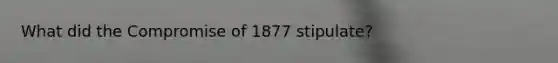 What did the Compromise of 1877 stipulate?