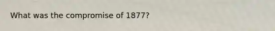 What was the compromise of 1877?