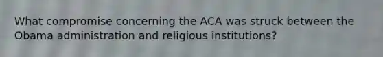 What compromise concerning the ACA was struck between the Obama administration and religious institutions?