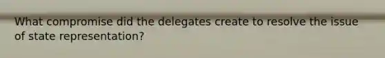 What compromise did the delegates create to resolve the issue of state representation?