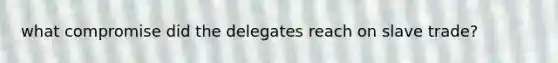 what compromise did the delegates reach on slave trade?