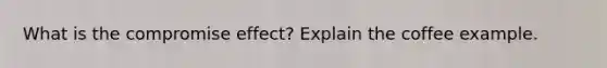 What is the compromise effect? Explain the coffee example.