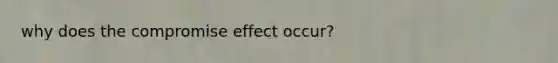 why does the compromise effect occur?